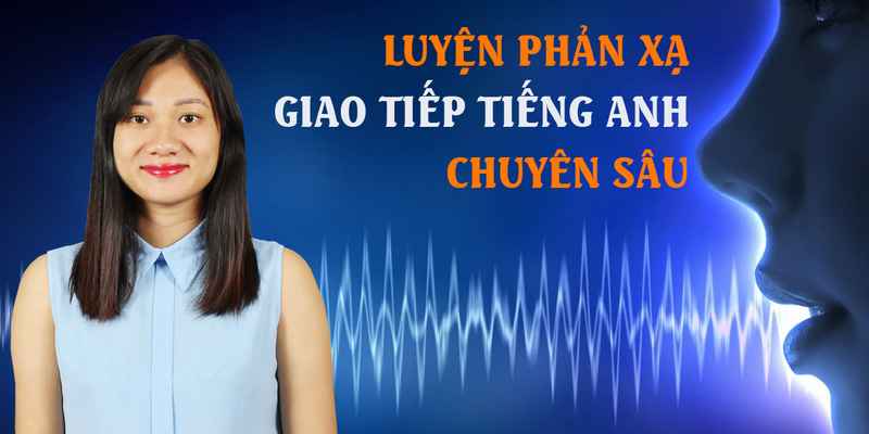 Luyện Phản Xạ Giao Tiếp Tiếng Anh Chuyên Sâu (Phần 1)