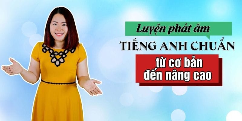 Luyện Phát Âm Tiếng Anh Chuẩn Từ Cơ Bản Đến Nâng Cao